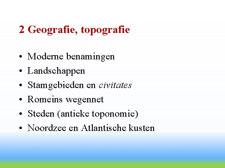2 Geografie, topografie • • • Moderne benamingen Landschappen Stamgebieden en civitates Romeins wegennet
