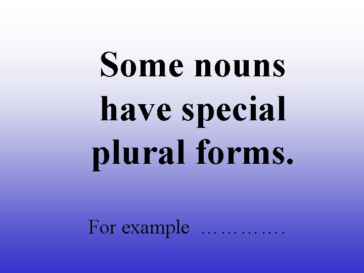 Some nouns have special plural forms. For example …………. 