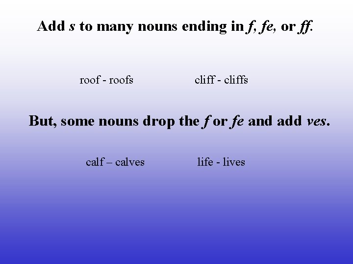 Add s to many nouns ending in f, fe, or ff. roof - roofs