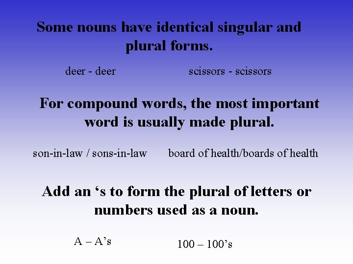 Some nouns have identical singular and plural forms. deer - deer scissors - scissors