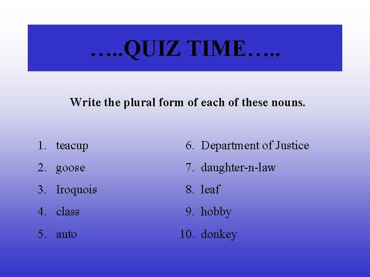 …. . QUIZ TIME…. . Write the plural form of each of these nouns.