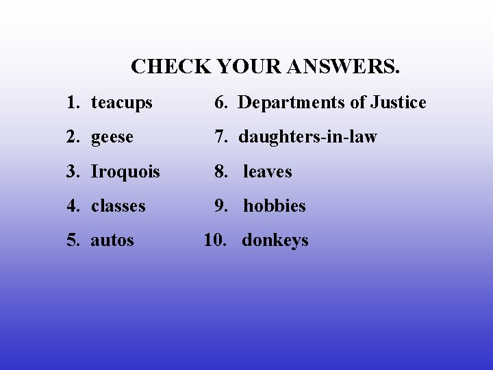 CHECK YOUR ANSWERS. 1. teacups 6. Departments of Justice 2. geese 7. daughters-in-law 3.