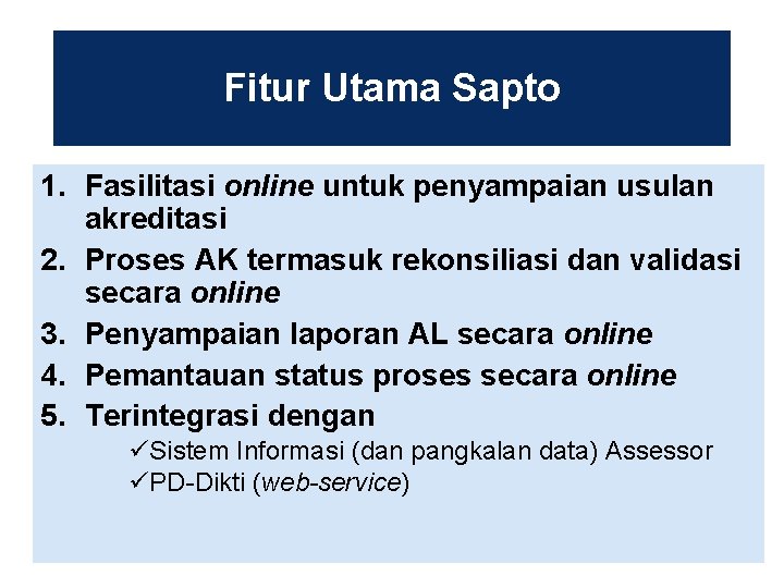 Fitur Utama Sapto 1. Fasilitasi online untuk penyampaian usulan akreditasi 2. Proses AK termasuk