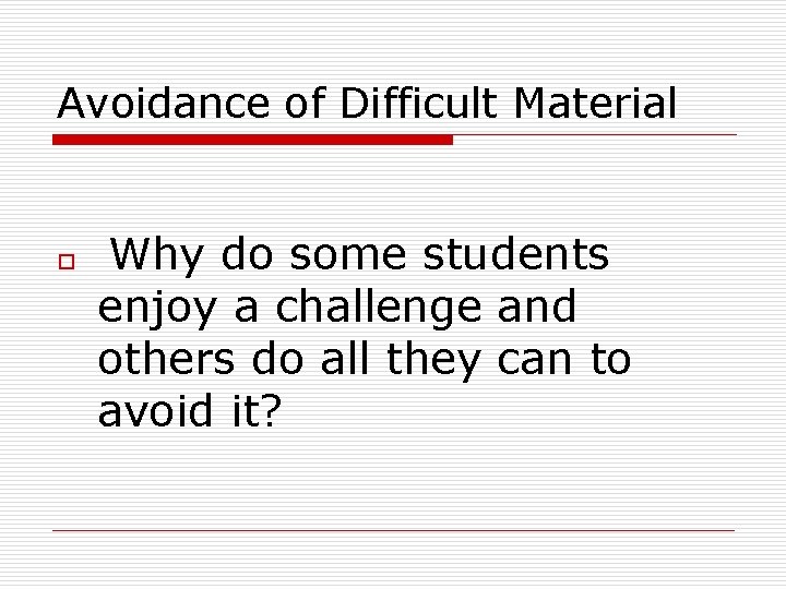 Avoidance of Difficult Material o Why do some students enjoy a challenge and others
