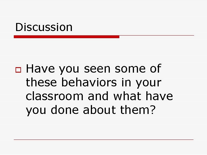 Discussion o Have you seen some of these behaviors in your classroom and what