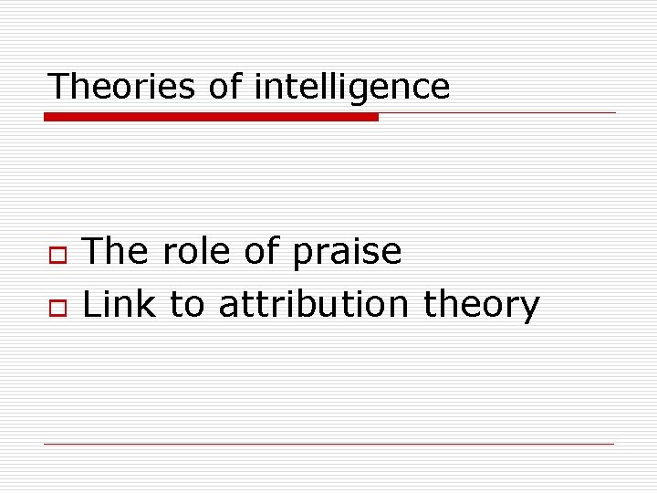 Theories of intelligence o o The role of praise Link to attribution theory 