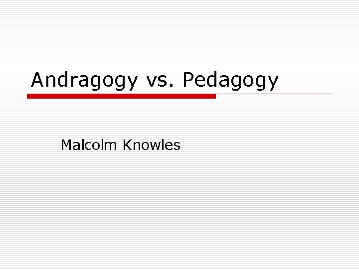 Andragogy vs. Pedagogy Malcolm Knowles 