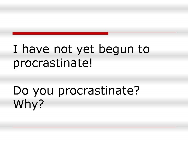 I have not yet begun to procrastinate! Do you procrastinate? Why? 