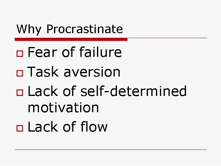 Why Procrastinate Fear of failure o Task aversion o Lack of self-determined motivation o