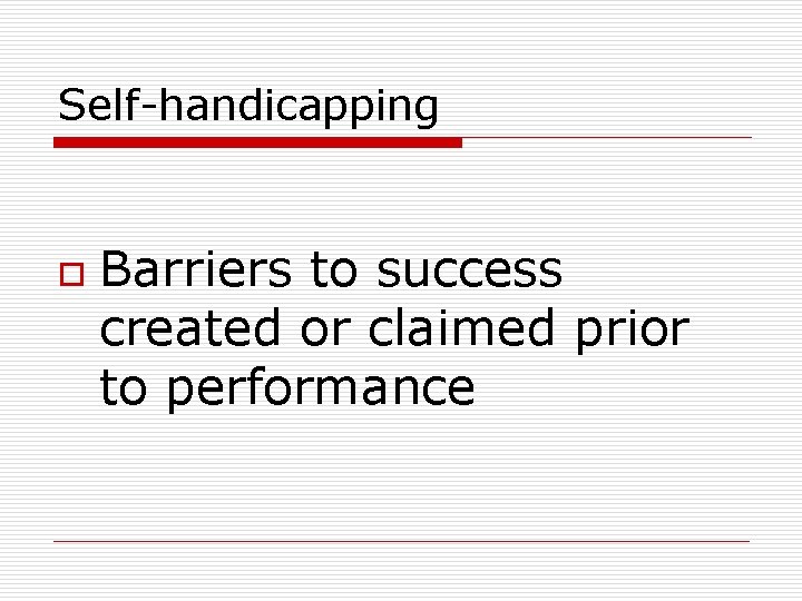 Self-handicapping o Barriers to success created or claimed prior to performance 