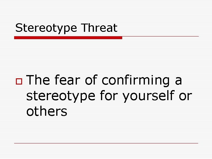 Stereotype Threat o The fear of confirming a stereotype for yourself or others 