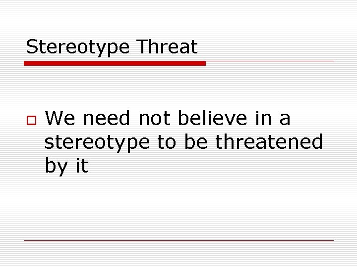 Stereotype Threat o We need not believe in a stereotype to be threatened by