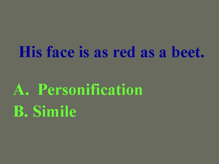 His face is as red as a beet. A. Personification B. Simile 