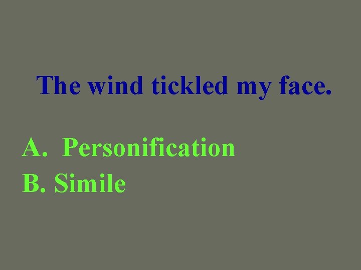 The wind tickled my face. A. Personification B. Simile 