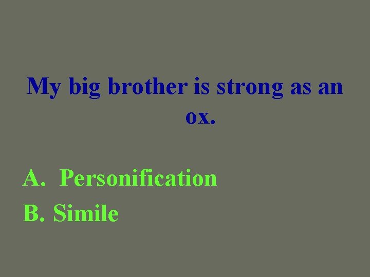 My big brother is strong as an ox. A. Personification B. Simile 
