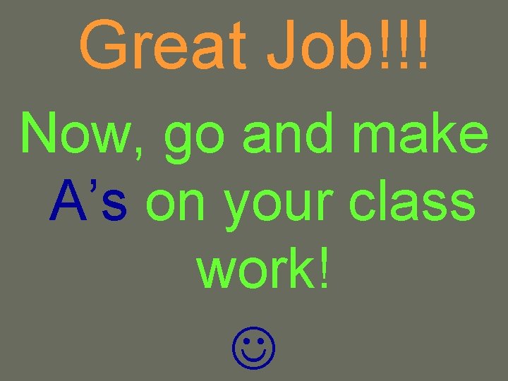 Great Job!!! Now, go and make A’s on your class work! 
