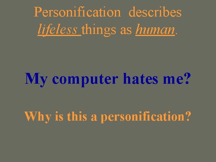 Personification describes lifeless things as human. My computer hates me? Why is this a