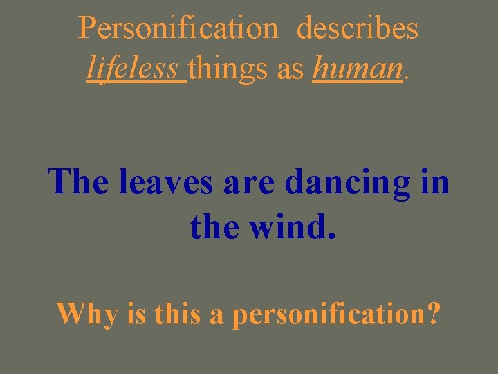 Personification describes lifeless things as human. The leaves are dancing in the wind. Why