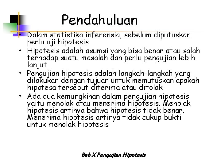Pendahuluan • Dalam statistika inferensia, sebelum diputuskan perlu uji hipotesis • Hipotesis adalah asumsi