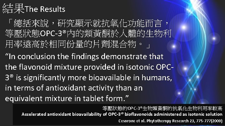 結果The Results 「總括來說，研究顯示就抗氧化功能而言， 等壓狀態OPC-3®內的類黃酮於人體的生物利 用率遠高於相同份量的片劑混合物。」 “In conclusion the findings demonstrate that the flavonoid mixture