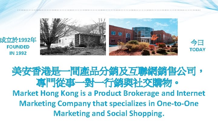 成立於 1992年 FOUNDED IN 1992 今曰 TODAY 美安香港是一間產品分銷及互聯網銷售公司， 專門從事一對一行銷與社交購物。 Market Hong Kong is a