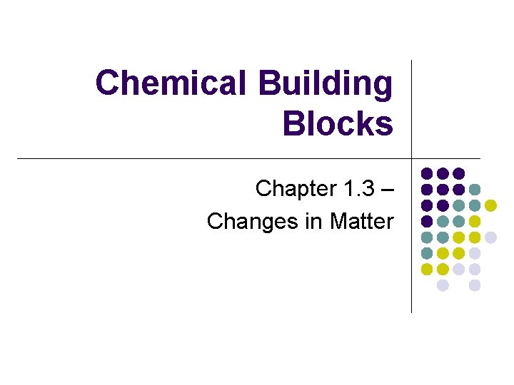 Chemical Building Blocks Chapter 1. 3 – Changes in Matter 