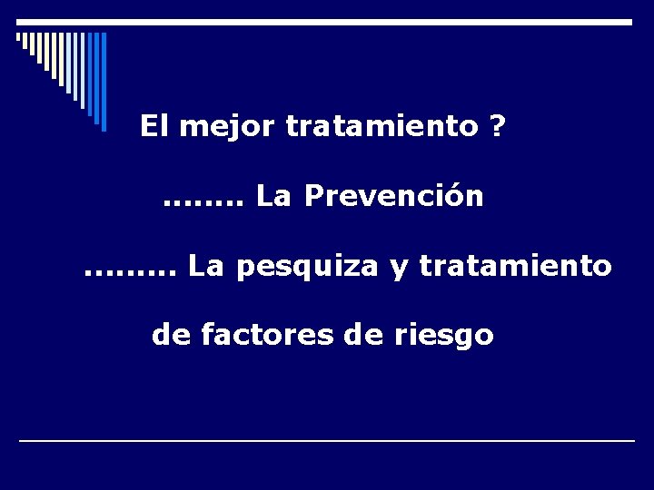 El mejor tratamiento ? . . . . La Prevención. . La pesquiza y