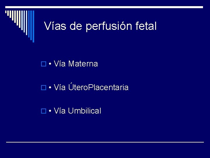 Vías de perfusión fetal o • Vía Materna o • Vía Útero. Placentaria o