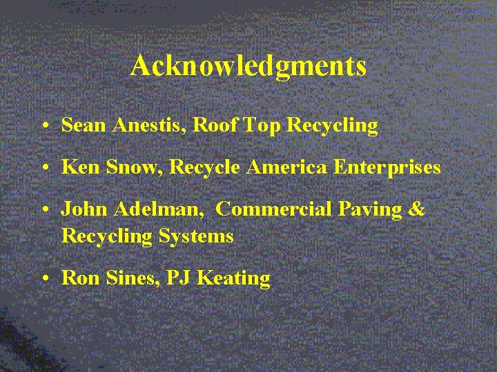 Acknowledgments • Sean Anestis, Roof Top Recycling • Ken Snow, Recycle America Enterprises •