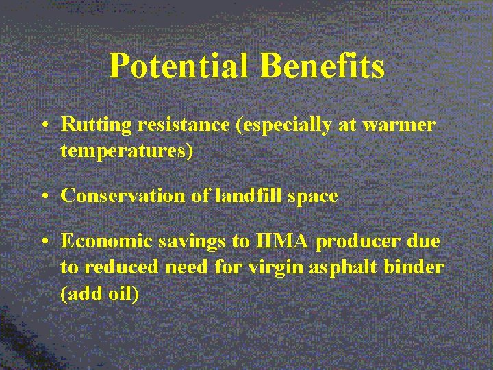 Potential Benefits • Rutting resistance (especially at warmer temperatures) • Conservation of landfill space