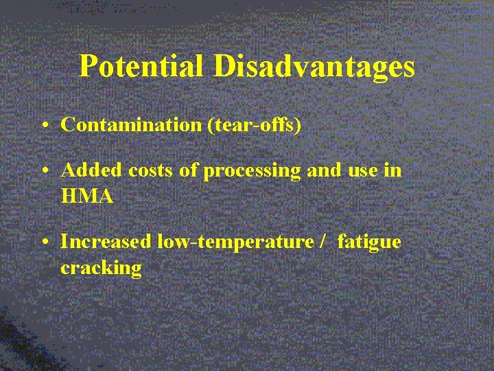 Potential Disadvantages • Contamination (tear-offs) • Added costs of processing and use in HMA