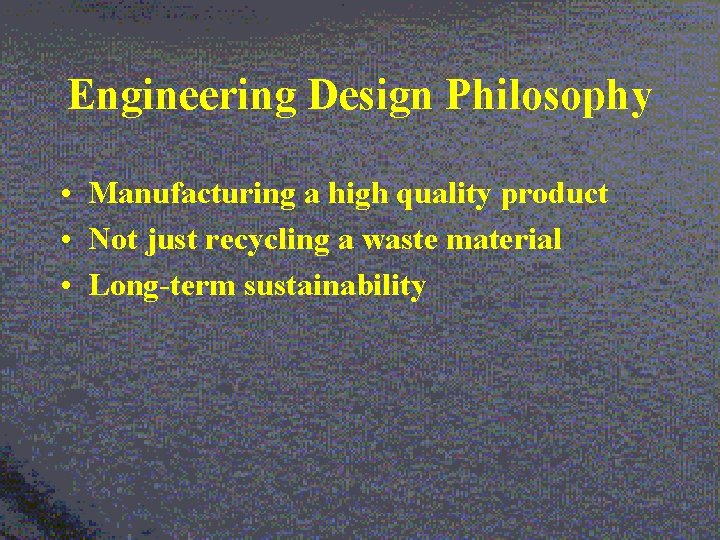 Engineering Design Philosophy • Manufacturing a high quality product • Not just recycling a