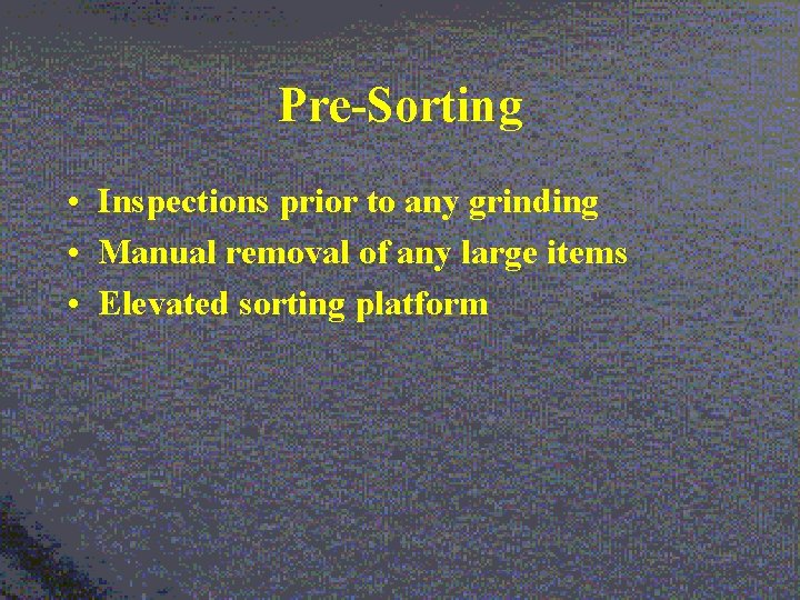 Pre-Sorting • Inspections prior to any grinding • Manual removal of any large items