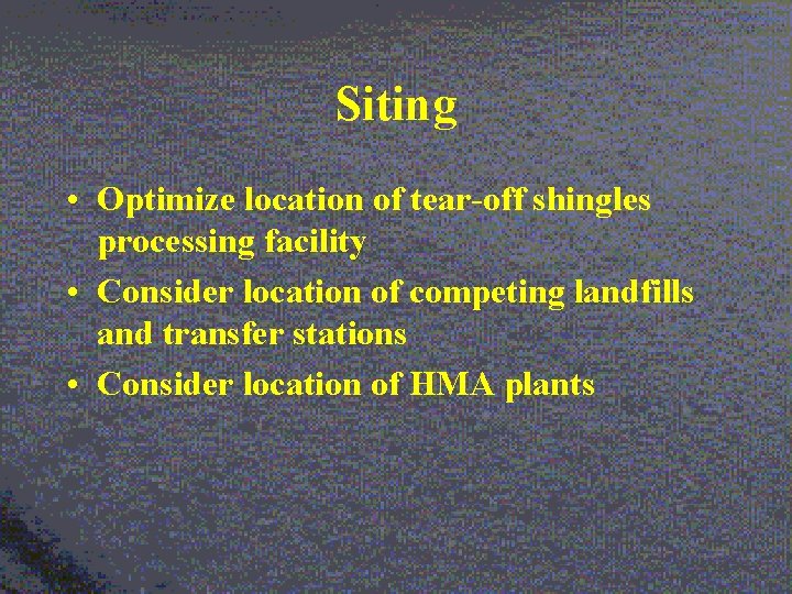 Siting • Optimize location of tear-off shingles processing facility • Consider location of competing