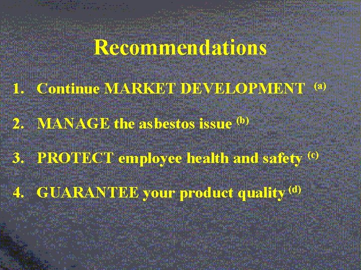 Recommendations 1. Continue MARKET DEVELOPMENT (a) 2. MANAGE the asbestos issue (b) 3. PROTECT