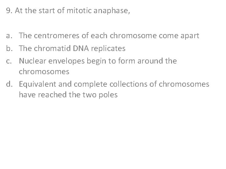 9. At the start of mitotic anaphase, a. The centromeres of each chromosome come