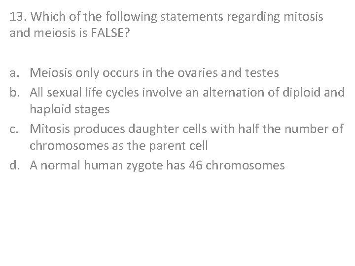 13. Which of the following statements regarding mitosis and meiosis is FALSE? a. Meiosis