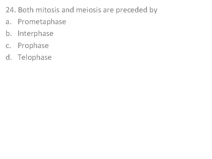 24. Both mitosis and meiosis are preceded by a. Prometaphase b. Interphase c. Prophase