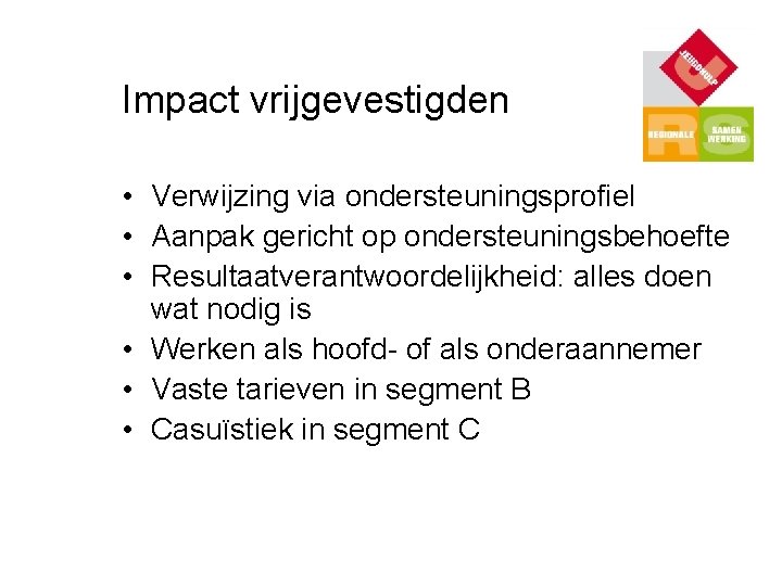 Impact vrijgevestigden • Verwijzing via ondersteuningsprofiel • Aanpak gericht op ondersteuningsbehoefte • Resultaatverantwoordelijkheid: alles