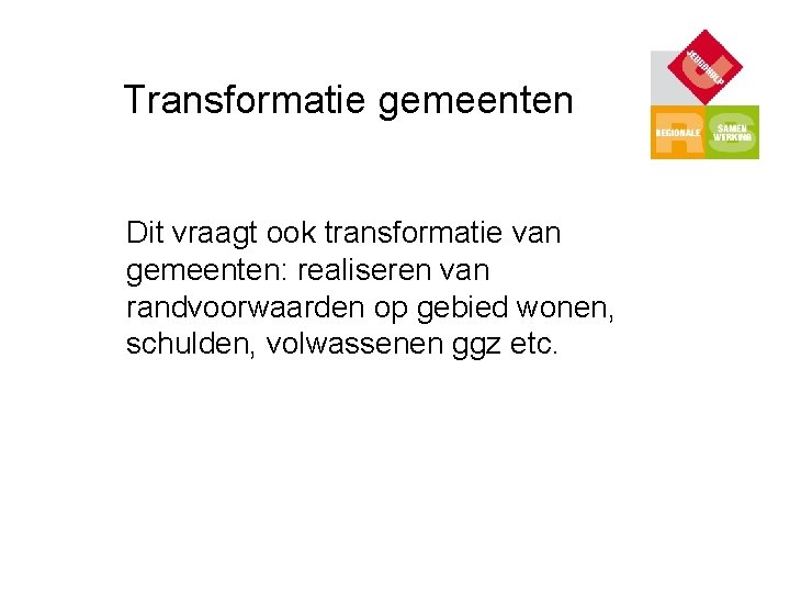 Transformatie gemeenten Dit vraagt ook transformatie van gemeenten: realiseren van randvoorwaarden op gebied wonen,