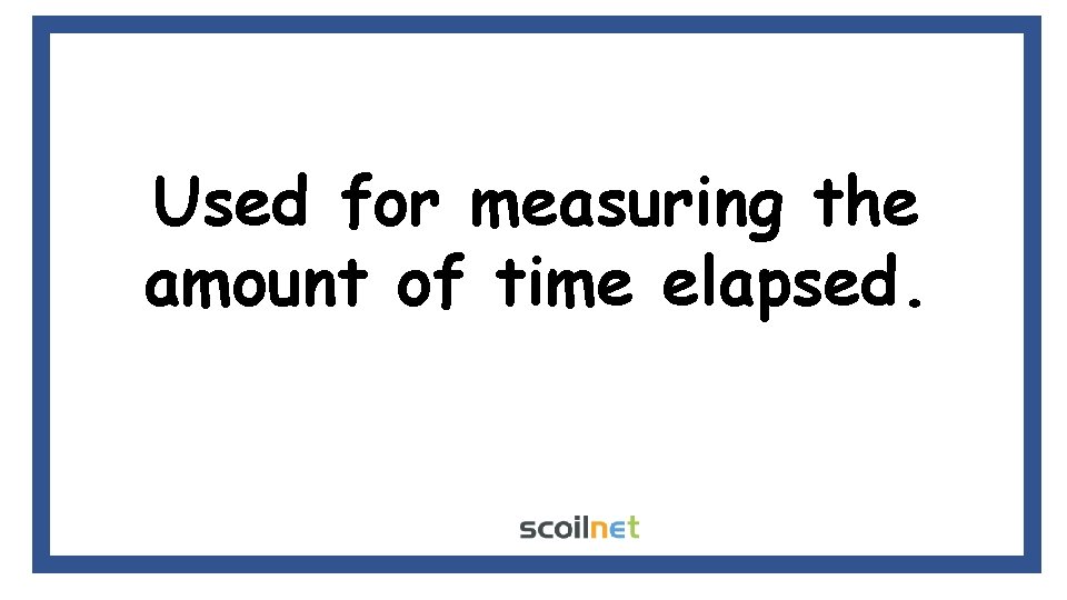 Used for measuring the amount of time elapsed. 