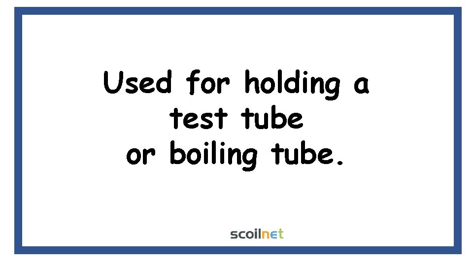 Used for holding a test tube or boiling tube. 