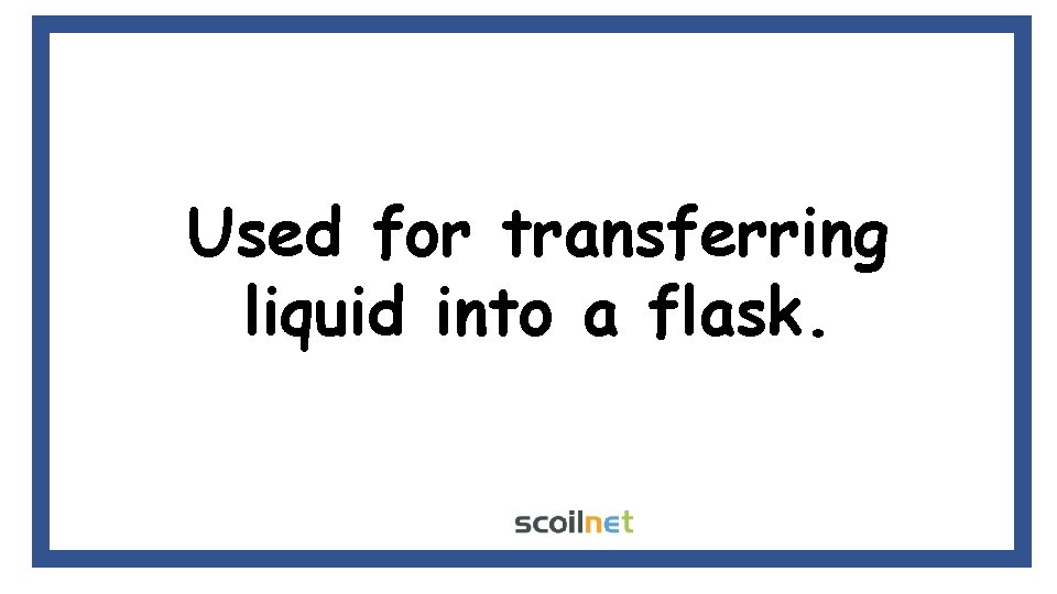 Used for transferring liquid into a flask. Used for transferring liquid into a flask.