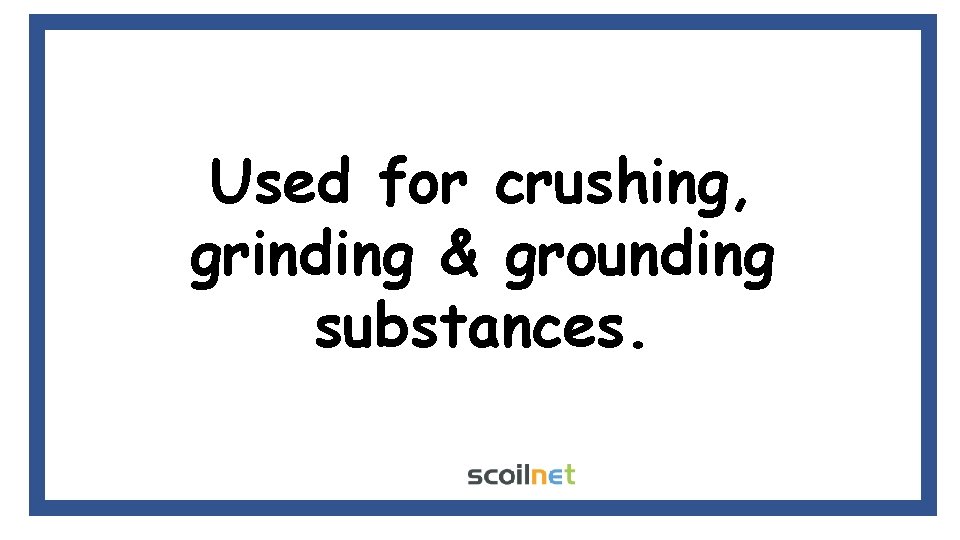 Used for crushing, grinding & grounding substances. 