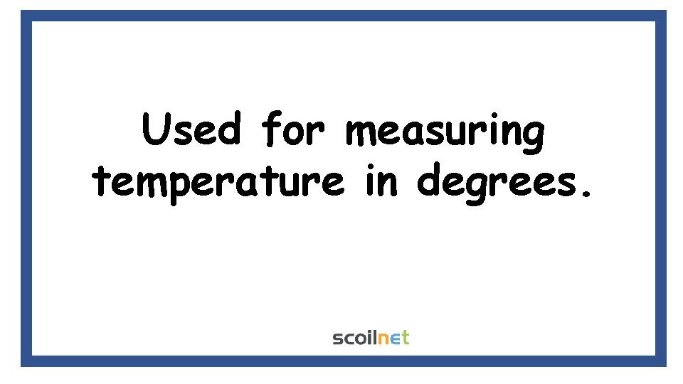 Used for measuring temperature in degrees. Used for measuring temperature in degrees.