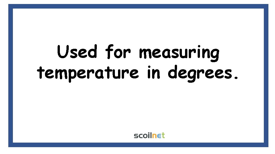 Used for measuring temperature in degrees. 