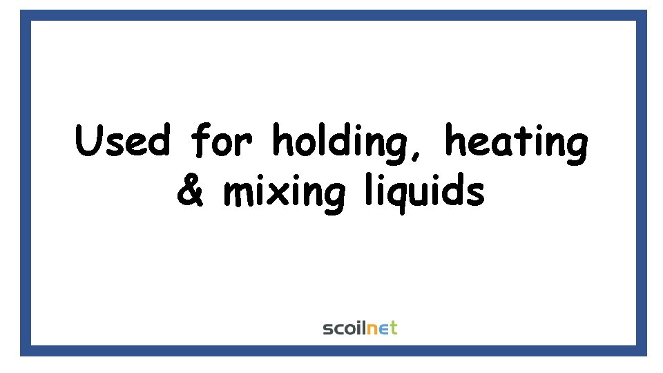Used for holding, heating & mixing liquids Used for holding, heating & mixing liquids