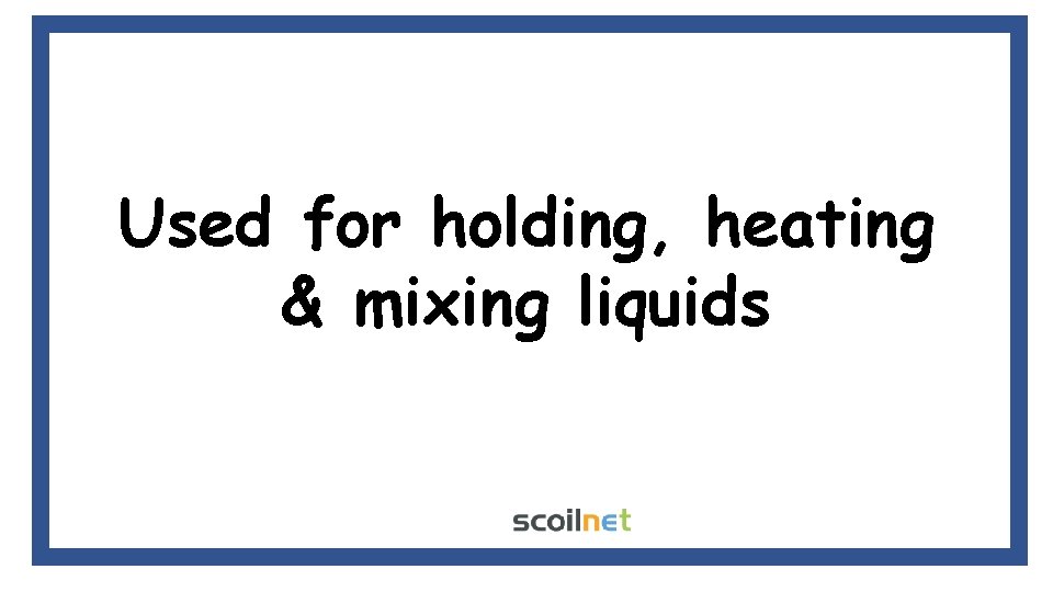 Used for holding, heating & mixing liquids 