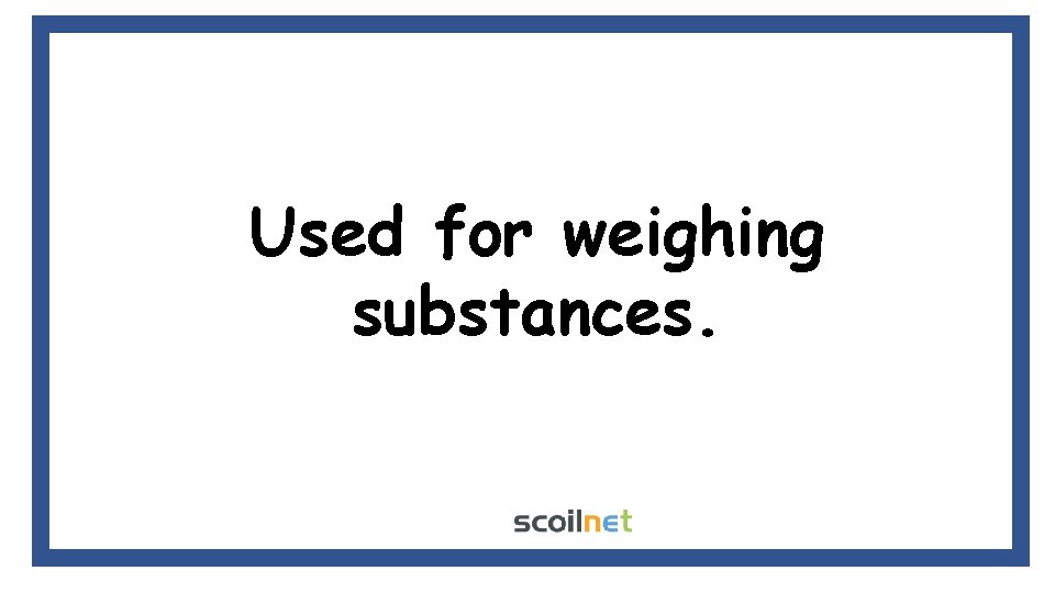 Used for weighing substances. 