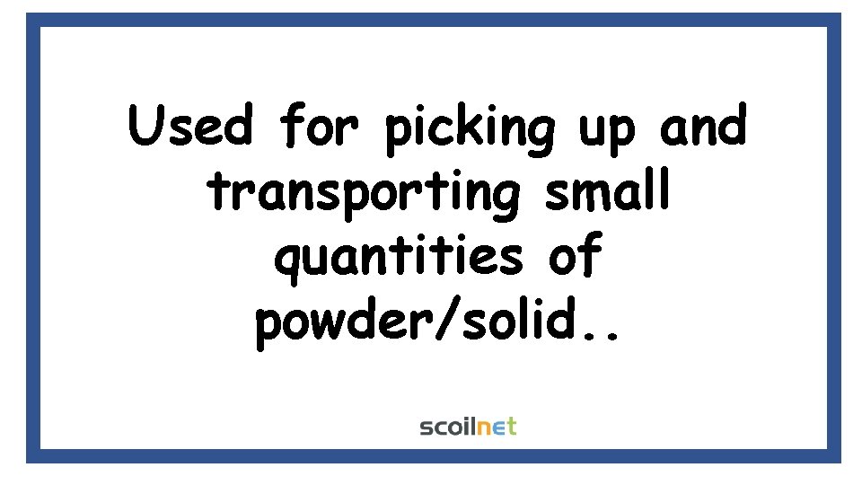 Used for picking up and transporting small quantities of powder/solid. . Used for picking up and transporting small quantities of powder/solid. .